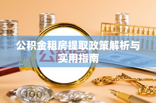 霍林郭勒公积金租房提取政策解析与实用指南