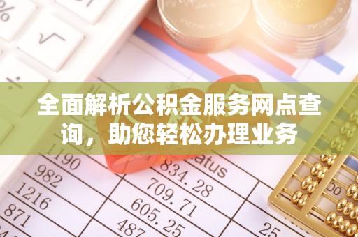 霍林郭勒全面解析公积金服务网点查询，助您轻松办理业务