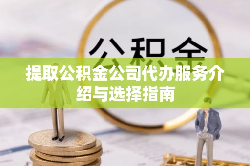 霍林郭勒提取公积金公司代办服务介绍与选择指南