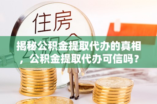 霍林郭勒揭秘公积金提取代办的真相，公积金提取代办可信吗？