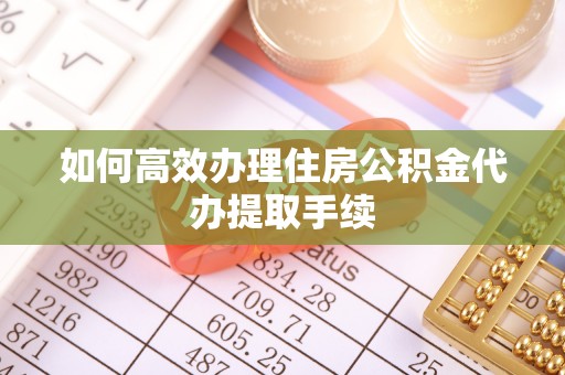 霍林郭勒如何高效办理住房公积金代办提取手续
