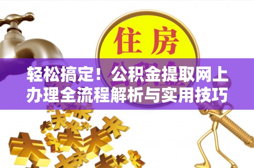 霍林郭勒轻松搞定！公积金提取网上办理全流程解析与实用技巧