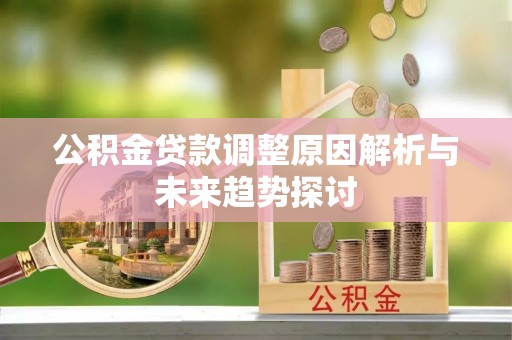 霍林郭勒公积金贷款调整原因解析与未来趋势探讨