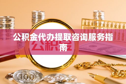 霍林郭勒公积金代办提取咨询服务指南