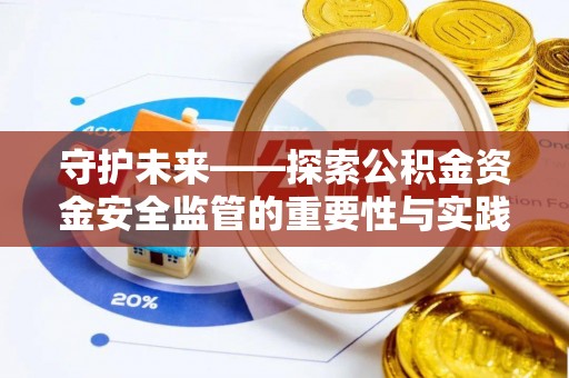 霍林郭勒守护未来——探索公积金资金安全监管的重要性与实践路径