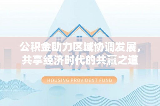 霍林郭勒公积金助力区域协调发展，共享经济时代的共赢之道