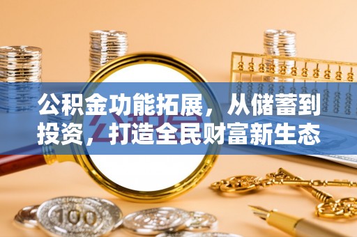 霍林郭勒公积金功能拓展，从储蓄到投资，打造全民财富新生态