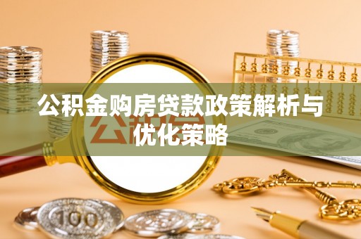 霍林郭勒公积金购房贷款政策解析与优化策略