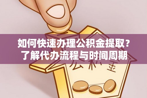 霍林郭勒如何快速办理公积金提取？了解代办流程与时间周期