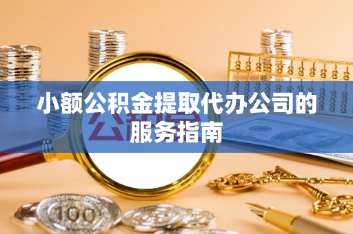 霍林郭勒小额公积金提取代办公司的服务指南