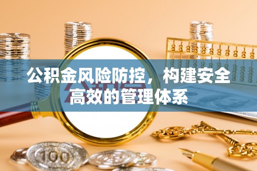霍林郭勒公积金风险防控，构建安全高效的管理体系