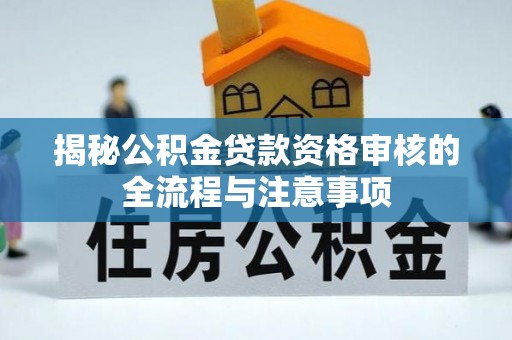 霍林郭勒揭秘公积金贷款资格审核的全流程与注意事项