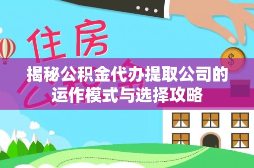 霍林郭勒揭秘公积金代办提取公司的运作模式与选择攻略