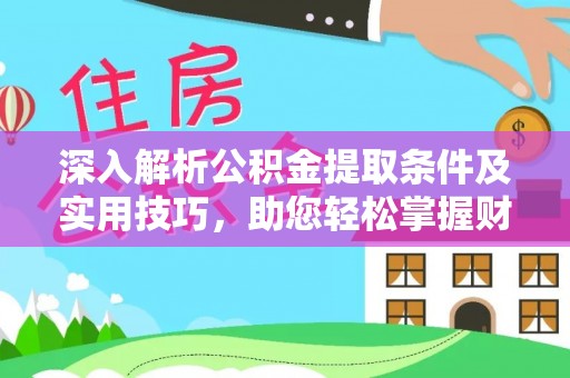霍林郭勒深入解析公积金提取条件及实用技巧，助您轻松掌握财富管理