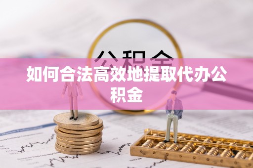 霍林郭勒如何合法高效地提取代办公积金