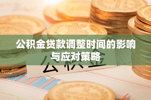 霍林郭勒公积金贷款调整时间的影响与应对策略