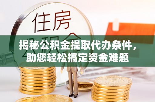 霍林郭勒揭秘公积金提取代办条件，助您轻松搞定资金难题