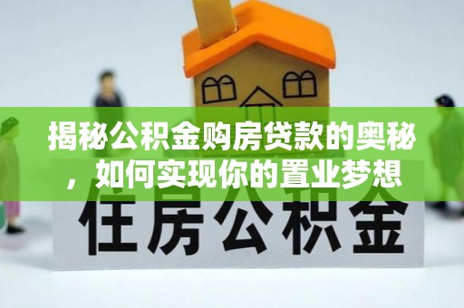 霍林郭勒揭秘公积金购房贷款的奥秘，如何实现你的置业梦想