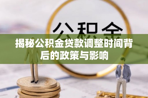 霍林郭勒揭秘公积金贷款调整时间背后的政策与影响