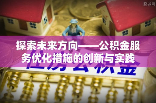 霍林郭勒探索未来方向——公积金服务优化措施的创新与实践
