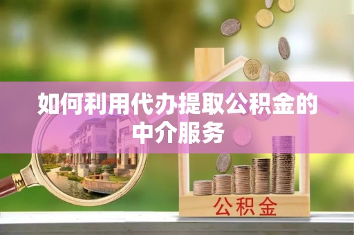 霍林郭勒如何利用代办提取公积金的中介服务