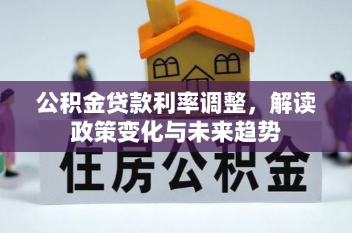 霍林郭勒公积金贷款利率调整，解读政策变化与未来趋势