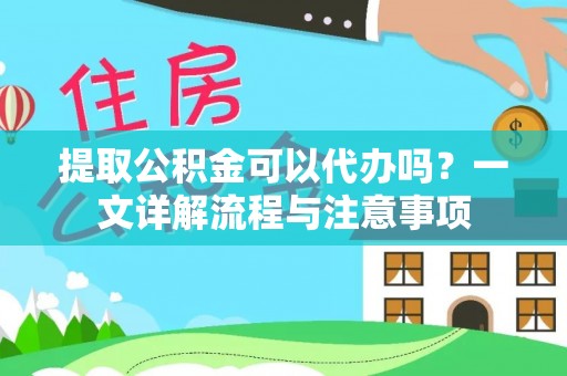 霍林郭勒提取公积金可以代办吗？一文详解流程与注意事项