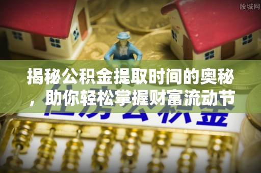 霍林郭勒揭秘公积金提取时间的奥秘，助你轻松掌握财富流动节奏