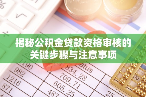 霍林郭勒揭秘公积金贷款资格审核的关键步骤与注意事项