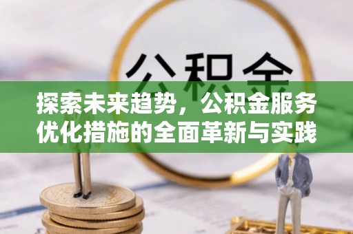 霍林郭勒探索未来趋势，公积金服务优化措施的全面革新与实践