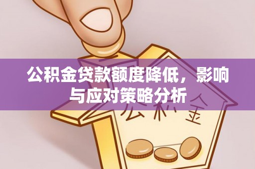 霍林郭勒公积金贷款额度降低，影响与应对策略分析
