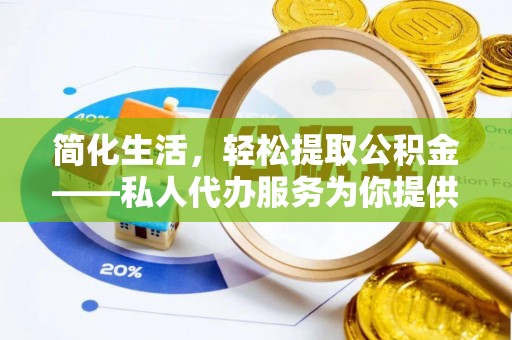 霍林郭勒简化生活，轻松提取公积金——私人代办服务为你提供便利