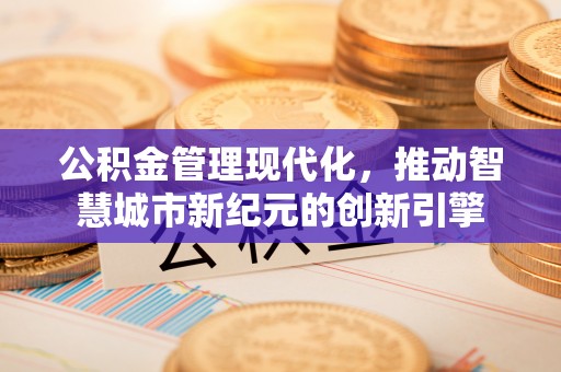 霍林郭勒公积金管理现代化，推动智慧城市新纪元的创新引擎