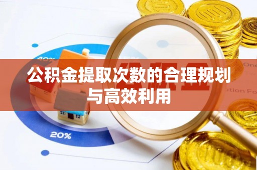 霍林郭勒公积金提取次数的合理规划与高效利用