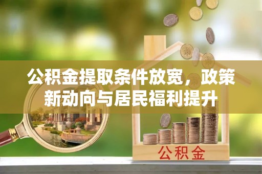 霍林郭勒公积金提取条件放宽，政策新动向与居民福利提升
