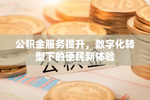 霍林郭勒公积金服务提升，数字化转型下的便民新体验