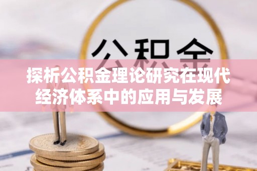 霍林郭勒探析公积金理论研究在现代经济体系中的应用与发展