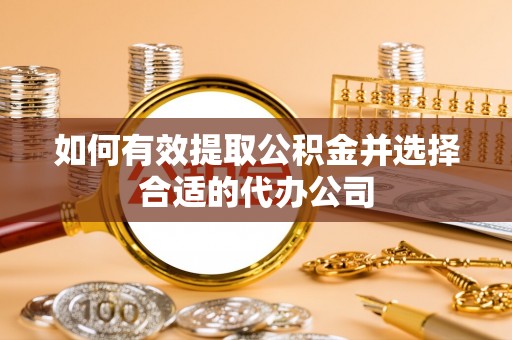 霍林郭勒如何有效提取公积金并选择合适的代办公司