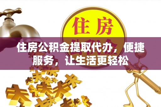 霍林郭勒住房公积金提取代办，便捷服务，让生活更轻松