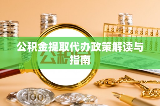 霍林郭勒公积金提取代办政策解读与指南