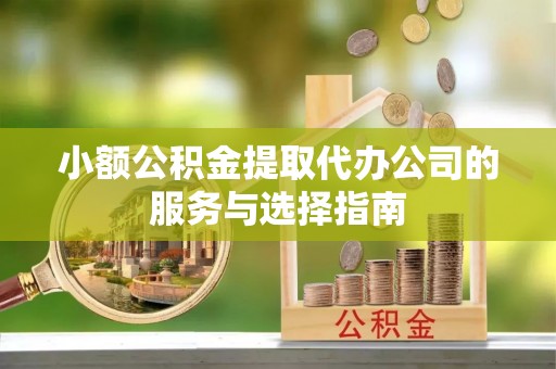 霍林郭勒小额公积金提取代办公司的服务与选择指南