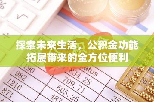 霍林郭勒探索未来生活，公积金功能拓展带来的全方位便利