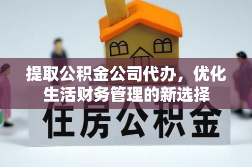霍林郭勒提取公积金公司代办，优化生活财务管理的新选择