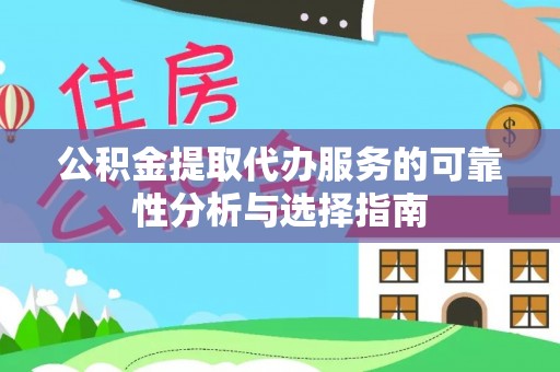 霍林郭勒公积金提取代办服务的可靠性分析与选择指南