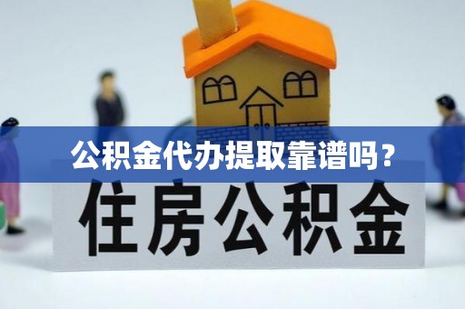 霍林郭勒公积金代办提取靠谱吗？