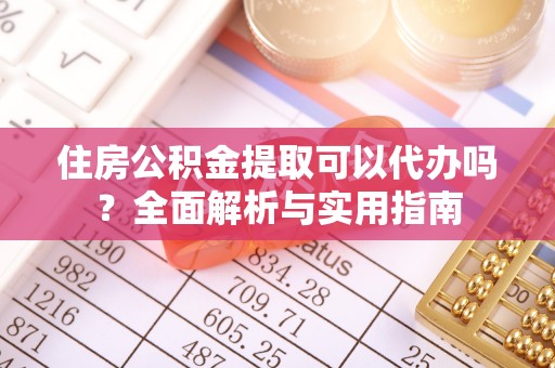 霍林郭勒住房公积金提取可以代办吗？全面解析与实用指南