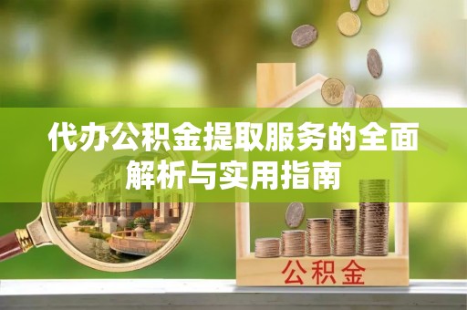 霍林郭勒代办公积金提取服务的全面解析与实用指南