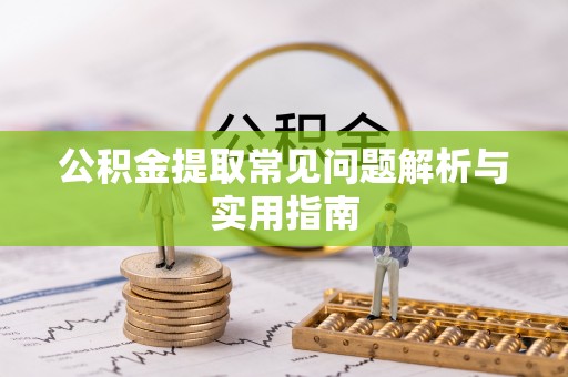 霍林郭勒公积金提取常见问题解析与实用指南