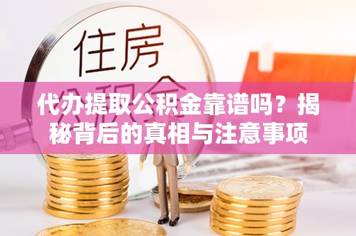 霍林郭勒代办提取公积金靠谱吗？揭秘背后的真相与注意事项