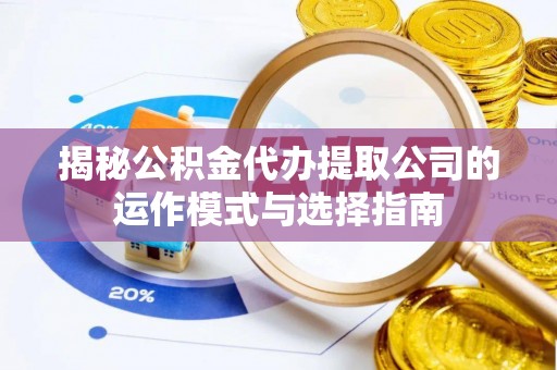 霍林郭勒揭秘公积金代办提取公司的运作模式与选择指南